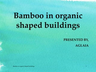 Bamboo in organic
shaped buildings
1Bamboo in organic shaped buildings
PRESENTED BY,
AGLAIA
 