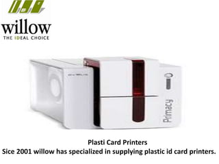 Plasti Card Printers
Sice 2001 willow has specialized in supplying plastic id card printers.
