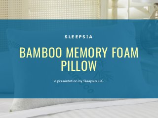 BAMBOO MEMORY FOAM
PILLOW
a presentation by Sleepsia LLC
S L E E P S I A
 