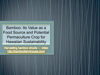Bamboo: Its Value as a
Food Source and Potential
Permaculture Crop for
Hawaiian Sustainability
 