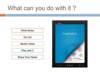 What can you do with it ?


     Write Notes

        Do List

     Sketch Ideas

      Play with it

   Share Your Notes
 