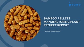 BAMBOO PELLETS
MANUFACTURING PLANT
PROJECT REPORT
SOURCE: IMARC GROUP
 