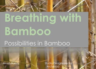 Breathing with
Bamboo
Possibilities in Bamboo
Akash Bakshi Studio Designopedia
Archiloop
 