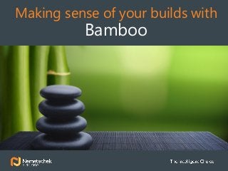 “
Making sense of your builds with
Bamboo
 