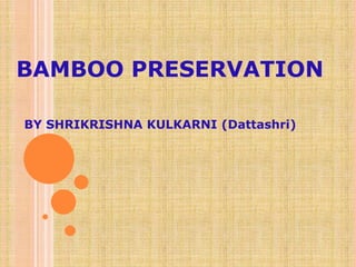 BAMBOO PRESERVATION
BY SHRIKRISHNA KULKARNI (Dattashri)
 