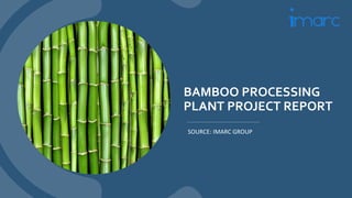 BAMBOO PROCESSING
PLANT PROJECT REPORT
SOURCE: IMARC GROUP
 