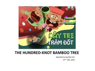 THE HUNDRED-KNOT BAMBOO TREE
NGUYEN VU QUYNH THY
17TH DEC, 2014
 