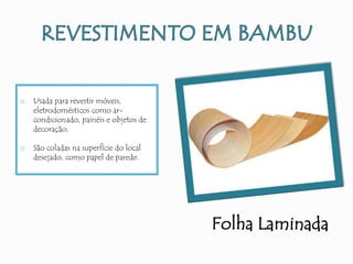 Folha Laminada
o Usada para revestir móveis,
eletrodomésticos como ar-
condicionado, painéis e objetos de
decoração;
o São coladas na superfície do local
desejado, como papel de parede.
 