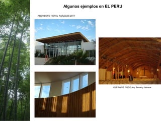 Algunos ejemplos en EL PERU
IGLESIA DE PISCO Arq. Barnet y Jabrane
PROYECTO HOTEL PARACAS 2011
 