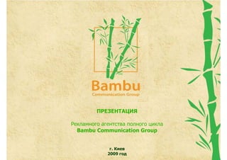 ПРЕЗЕНТАЦИЯ

Рекламного агентства полного цикла
  Bambu Communication Group


              г. Киев
             2009 год
 