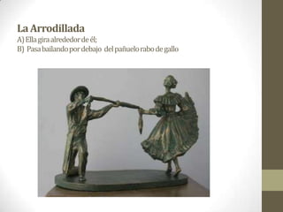 LaArrodillada
A)Ellagiraalrededordeél;
B) Pasabailandopordebajo delpañuelorabodegallo
 