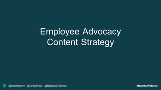 @stephanhov @GregTirico @BambuBySprout #BambuWebinar
Employee Advocacy
Content Strategy
 