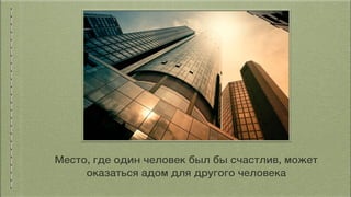 Место, где один человек был бы счастлив, может
оказаться адом для другого человека
 