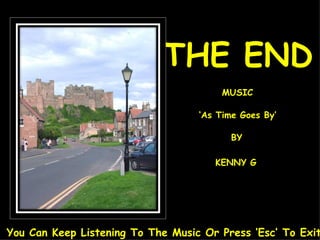 THE END MUSIC ‘ As Time Goes By’ BY KENNY G You Can Keep Listening To The Music Or Press ‘Esc’ To Exit 