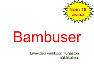 Bambuser
Livevideo verkkoon. Kirjaston
näkökulma.
 