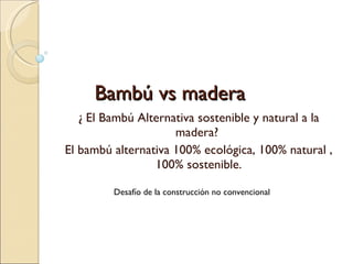 Bambú vs madera ¿ El Bambú Alternativa sostenible y natural a la madera?  El bambú alternativa 100% ecológica, 100% natural , 100% sostenible. Desafío de la construcción no convencional 