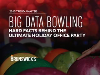 BIG DATA BOWLINGHARD FACTS BEHIND THE
ULTIMATE OFFICE HOLIDAY PARTY
2015 TREND ANALYSIS
 