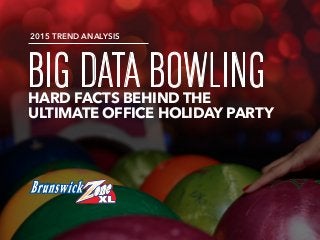 BIG DATA BOWLINGHARD FACTS BEHIND THE
ULTIMATE OFFICE HOLIDAY PARTY
2015 TREND ANALYSIS
 