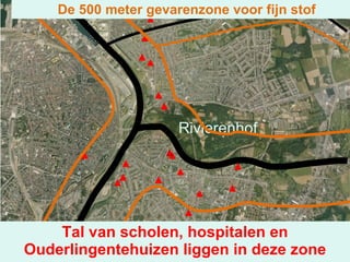 De 500 meter gevarenzone voor fijn stof Tal van scholen, hospitalen en Ouderlingentehuizen liggen in deze zone Rivierenhof KLIK 