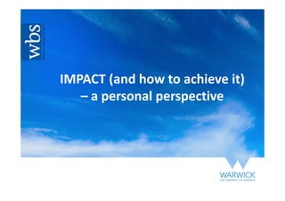 IMPACT (and how to achieve it)
– a personal perspective
 