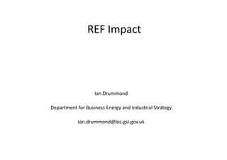 REF Impact
Ian Drummond
Department for Business Energy and Industrial Strategy
Ian.drummond@bis.gsi.gov.uk
 
