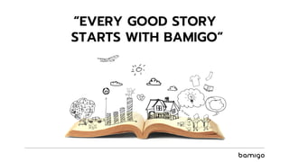 “EVERY GOOD STORY
STARTS WITH BAMIGO”
 