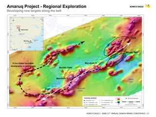 AGNICO EAGLE | BAML 21ST ANNUAL CANADA MINING CONFERENCE | 21
2013 – 500 ha
2014 – 10,000 ha
2015 (Arial +Ground) – 68,000 ha
Amaruq Project - Regional Exploration
Developing new targets along the belt
 