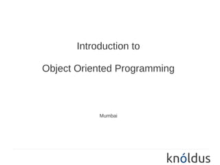 Introduction to

Object Oriented Programming



            Mumbai
 