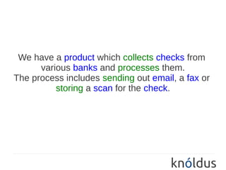 We have a product which collects checks from
      various banks and processes them.
The process includes sending out email, a fax or
          storing a scan for the check.
 