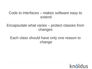 Code to interfaces – makes software easy to
                    extend

Encapsulate what varies – protect classes from
                  changes

  Each class should have only one reason to
                   change
 