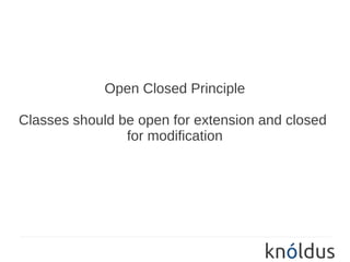 Open Closed Principle

Classes should be open for extension and closed
                for modification
 