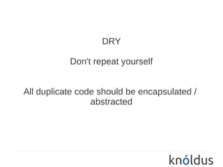 DRY

           Don't repeat yourself


All duplicate code should be encapsulated /
                 abstracted
 