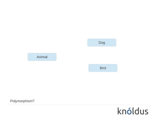 Dog



                Animal


                         Bird




Polymorphism?
 