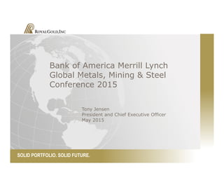 SOLID PORTFOLIO. SOLID FUTURE.
Bank of America Merrill Lynch
Global Metals, Mining & Steel
Conference 2015
Tony Jensen
President and Chief Executive Officer
May 2015
 