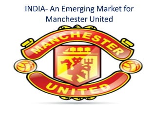 INDIA- An Emerging Market for
Manchester United

 