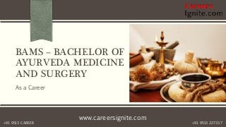 www.careersignite.com
+91 9513 227337+91 9513 CAREER
BAMS – BACHELOR OF
AYURVEDA MEDICINE
AND SURGERY
As a Career
 