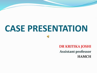 CASE PRESENTATION
DR KRITIKA JOSHI
Assistant professor
HAMCH
 