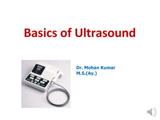 Basics of Ultrasound
Dr. Mohan Kumar
M.S.(Ay.)
 