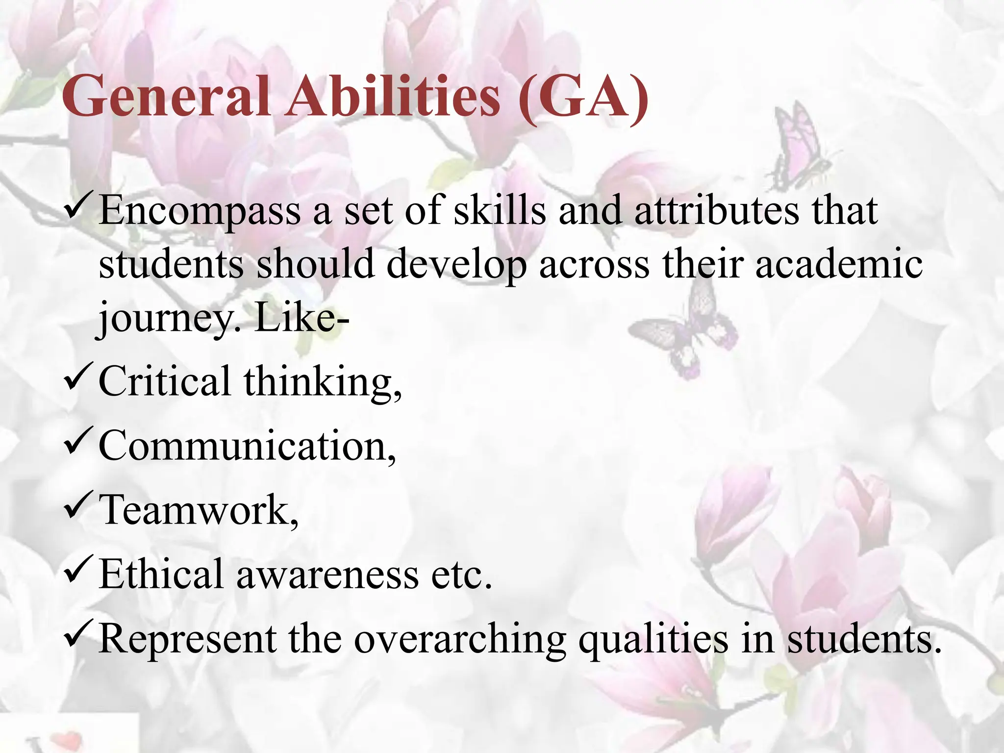 General Abilities (GA)
Encompass a set of skills and attributes that
students should develop across their academic
journey. Like-
Critical thinking,
Communication,
Teamwork,
Ethical awareness etc.
Represent the overarching qualities in students.
 