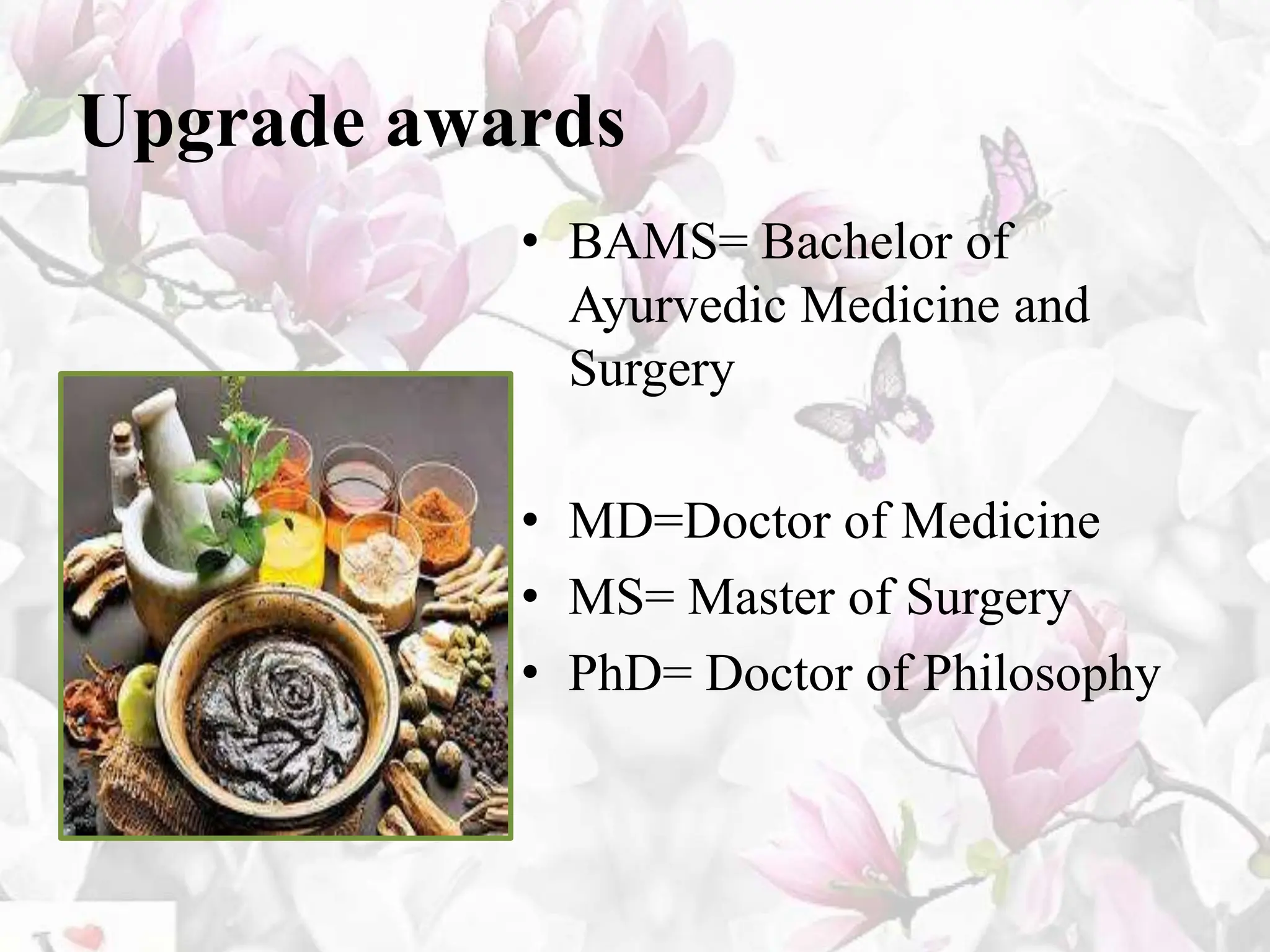 Upgrade awards
• BAMS= Bachelor of
Ayurvedic Medicine and
Surgery
• MD=Doctor of Medicine
• MS= Master of Surgery
• PhD= Doctor of Philosophy
 