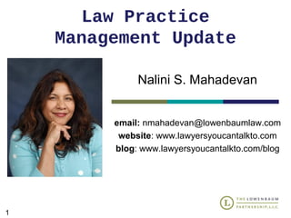 Law Practice
    Management Update

              Nalini S. Mahadevan


         email: nmahadevan@lowenbaumlaw.com
          website: www.lawyersyoucantalkto.com
         blog: www.lawyersyoucantalkto.com/blog




1
 