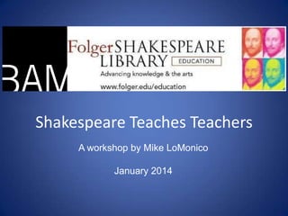 Shakespeare Teaches Teachers
A workshop by Mike LoMonico

January 2014

 