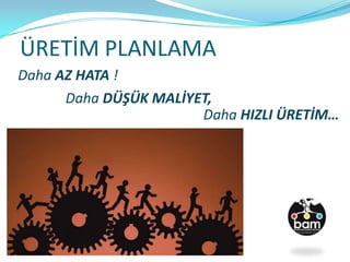 ÜRETİM PLANLAMA
Daha AZ HATA !
Daha DÜŞÜK MALİYET,
Daha HIZLI ÜRETİM…
 