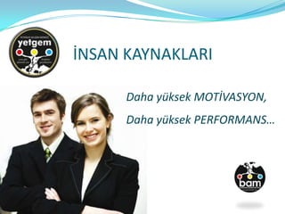 İNSAN KAYNAKLARI
Daha yüksek MOTİVASYON,
Daha yüksek PERFORMANS…
 