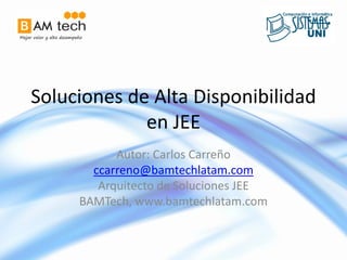 Soluciones de Alta Disponibilidad
             en JEE
           Autor: Carlos Carreño
       ccarreno@bamtechlatam.com
        Arquitecto de Soluciones JEE
     BAMTech, www.bamtechlatam.com
 