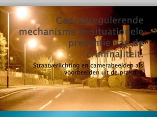 Gedragregulerende mechanisme in situationele preventie van de criminaliteit. Straatverlichting en camerabeelden als voorbeelden uit de praktijk. 