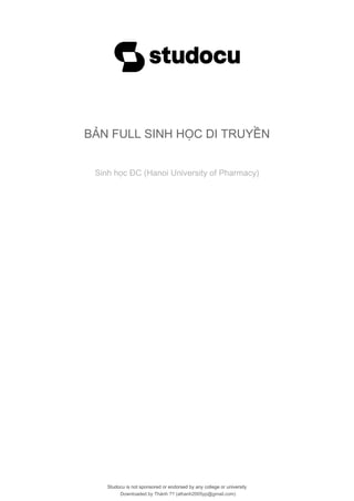 Studocu is not sponsored or endorsed by any college or university
BẢN FULL SINH HỌC DI TRUYỀN
Sinh học ĐC (Hanoi University of Pharmacy)
Studocu is not sponsored or endorsed by any college or university
BẢN FULL SINH HỌC DI TRUYỀN
Sinh học ĐC (Hanoi University of Pharmacy)
Downloaded by Thành ?? (athanh2005yp@gmail.com)
lOMoARcPSD|33864792
 