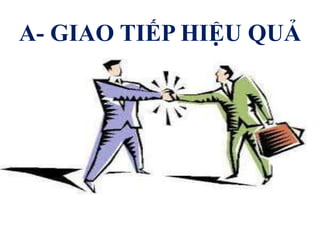 A- GIAO TIẾP HIỆU QUẢ
 