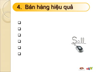 4.  Bán hàng hiệu quả Trang trí shop Thông tin sản phẩm Giao dịch với người mua Quản lý sản phẩm Marketing - Quảng bá Chăm sóc khách hàng  