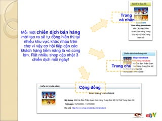 Mỗi một  chiến dịch bán hàng  mới tạo ra sẽ tự động hiển thị tại nhiều khu vực khác nhau trên chợ vì vậy cơ hội tiếp cận các khách hàng tiềm năng là vô cùng lớn. Rất nhiều shop cập nhật 3 chiến dịch mỗi ngày! Cộng đồng  Trang chủ Trang  cá nhân 